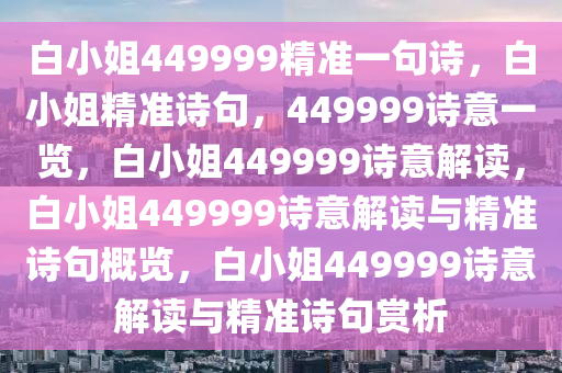 白小姐449999精准一句诗，白小姐精准诗句，449999诗意一览，白小姐449999诗意解读，白小姐449999诗意解读与精准诗句概览，白小姐449999诗意解读与精准诗句赏析