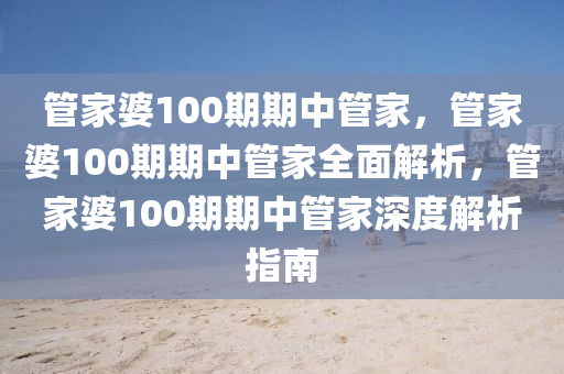 管家婆100期期中管家，管家婆100期期中管家全面解析，管家婆100期期中管家深度解析指南