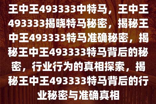 王中王493333中特马，王中王493333揭晓特马秘密，揭秘王中王493333特马准确秘密，揭秘王中王493333特马背后的秘密，行业行为的真相探索，揭秘王中王493333特马背后的行业秘密与准确真相