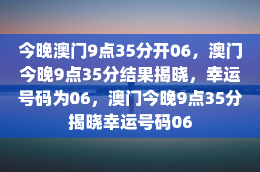 今晚澳门9点35分开06，澳门今晚9点35分结果揭晓，幸运号码为06，澳门今晚9点35分揭晓幸运号码06