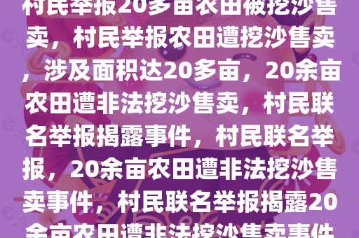 村民举报20多亩农田被挖沙售卖，村民举报农田遭挖沙售卖，涉及面积达20多亩，20余亩农田遭非法挖沙售卖，村民联名举报揭露事件，村民联名举报，20余亩农田遭非法挖沙售卖事件，村民联名举报揭露20余亩农田遭非法挖沙售卖事件