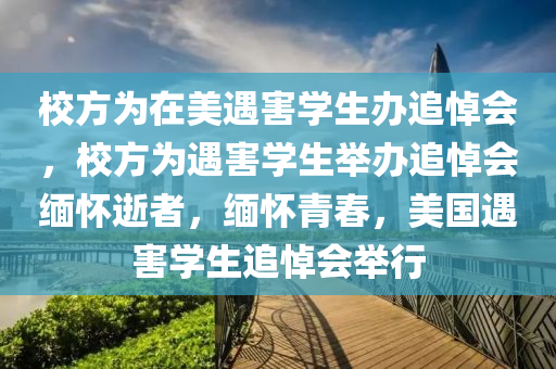 校方为在美遇害学生办追悼会，校方为遇害学生举办追悼会缅怀逝者，缅怀青春，美国遇害学生追悼会举行