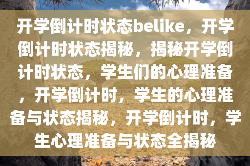 开学倒计时状态belike，开学倒计时状态揭秘，揭秘开学倒计时状态，学生们的心理准备，开学倒计时，学生的心理准备与状态揭秘，开学倒计时，学生心理准备与状态全揭秘