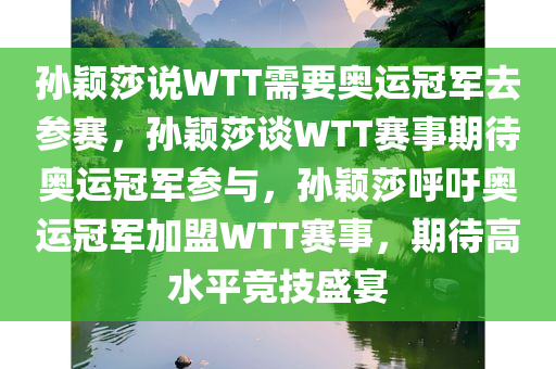 孙颖莎说WTT需要奥运冠军去参赛，孙颖莎谈WTT赛事期待奥运冠军参与，孙颖莎呼吁奥运冠军加盟WTT赛事，期待高水平竞技盛宴