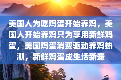 美国人为吃鸡蛋开始养鸡，美国人开始养鸡只为享用新鲜鸡蛋，美国鸡蛋消费驱动养鸡热潮，新鲜鸡蛋成生活新宠