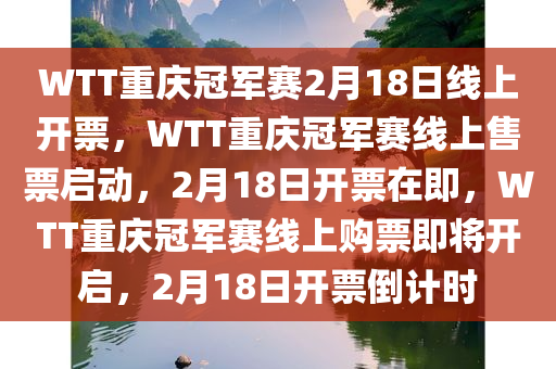 WTT重庆冠军赛2月18日线上开票，WTT重庆冠军赛线上售票启动，2月18日开票在即，WTT重庆冠军赛线上购票即将开启，2月18日开票倒计时