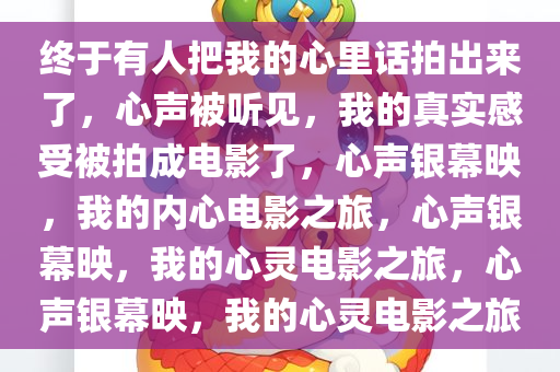 终于有人把我的心里话拍出来了，心声被听见，我的真实感受被拍成电影了，心声银幕映，我的内心电影之旅，心声银幕映，我的心灵电影之旅，心声银幕映，我的心灵电影之旅