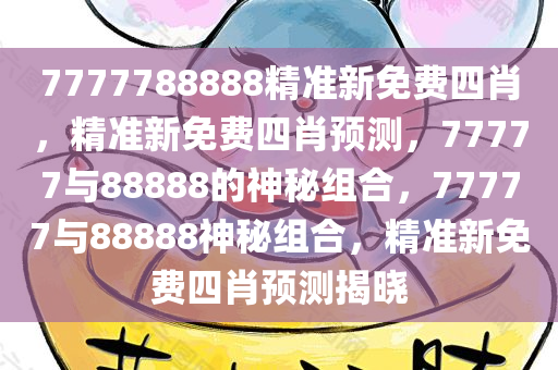 7777788888精准新免费四肖，精准新免费四肖预测，77777与88888的神秘组合，77777与88888神秘组合，精准新免费四肖预测揭晓