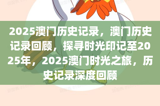 2025澳门历史记录，澳门历史记录回顾，探寻时光印记至2025年，2025澳门时光之旅，历史记录深度回顾