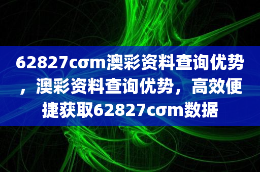 62827cσm澳彩资料查询优势，澳彩资料查询优势，高效便捷获取62827cσm数据