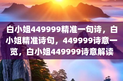 白小姐449999精准一句诗，白小姐精准诗句，449999诗意一览，白小姐449999诗意解读