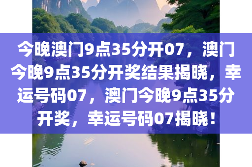 今晚澳门9点35分开07，澳门今晚9点35分开奖结果揭晓，幸运号码07，澳门今晚9点35分开奖，幸运号码07揭晓！