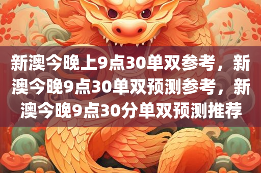 新澳今晚上9点30单双参考，新澳今晚9点30单双预测参考，新澳今晚9点30分单双预测推荐