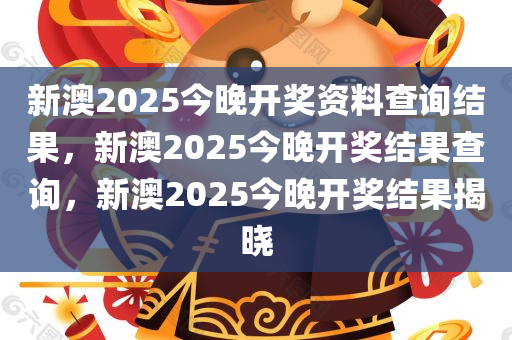 新澳2025今晚开奖资料查询结果，新澳2025今晚开奖结果查询，新澳2025今晚开奖结果揭晓