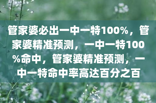 管家婆必出一中一特100%，管家婆精准预测，一中一特100%命中，管家婆精准预测，一中一特命中率高达百分之百