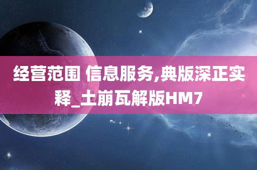 经营范围 信息服务,典版深正实释_土崩瓦解版HM7