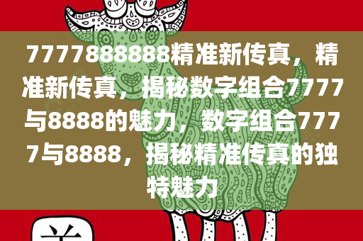 7777888888精准新传真，精准新传真，揭秘数字组合7777与8888的魅力，数字组合7777与8888，揭秘精准传真的独特魅力