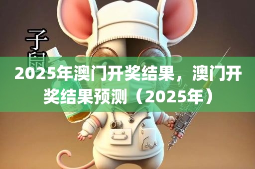 2025年澳门开奖结果，澳门开奖结果预测（2025年）