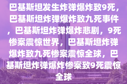 巴基斯坦发生炸弹爆炸致9死，巴基斯坦炸弹爆炸致九死事件，巴基斯坦炸弹爆炸悲剧，9死惨案震惊世界，巴基斯坦炸弹爆炸致九死惨案震惊全球，巴基斯坦炸弹爆炸惨案致9死震惊全球