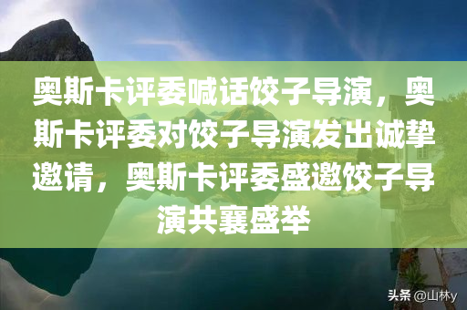 奥斯卡评委喊话饺子导演，奥斯卡评委对饺子导演发出诚挚邀请，奥斯卡评委盛邀饺子导演共襄盛举