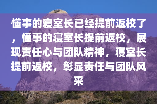 懂事的寝室长已经提前返校了，懂事的寝室长提前返校，展现责任心与团队精神，寝室长提前返校，彰显责任与团队风采