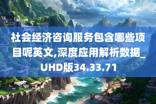 社会经济咨询服务包含哪些项目呢英文,深度应用解析数据_UHD版34.33.71