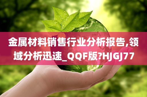 金属材料销售行业分析报告,领域分析迅速_QQF版?HJGJ77