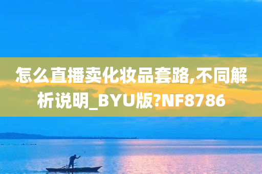 怎么直播卖化妆品套路,不同解析说明_BYU版?NF8786