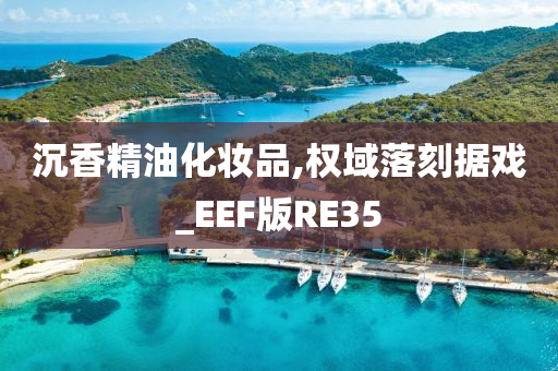 沉香精油化妆品,权域落刻据戏_EEF版RE35