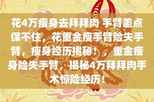 花4万瘦身去拜拜肉 手臂差点保不住，花重金瘦手臂险失手臂，瘦身经历揭秘！，重金瘦身险失手臂，揭秘4万拜拜肉手术惊险经历！