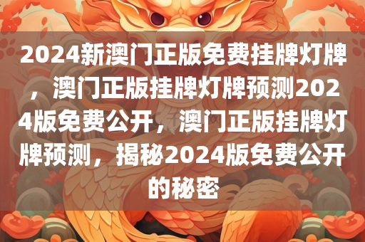 2024新澳门正版免费挂牌灯牌，澳门正版挂牌灯牌预测2024版免费公开，澳门正版挂牌灯牌预测，揭秘2024版免费公开的秘密