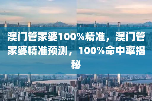 澳门管家婆100%精准，澳门管家婆精准预测，100%命中率揭秘