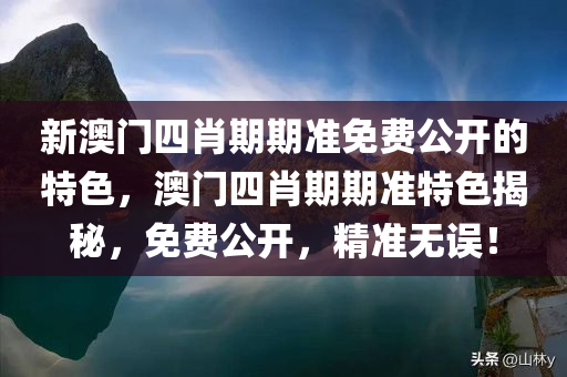 新澳门四肖期期准免费公开的特色，澳门四肖期期准特色揭秘，免费公开，精准无误！