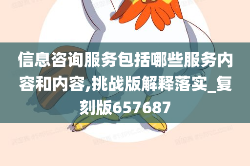 信息咨询服务包括哪些服务内容和内容,挑战版解释落实_复刻版657687