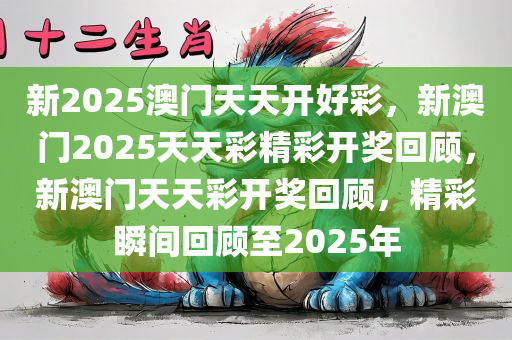 新2025澳门天天开好彩，新澳门2025天天彩精彩开奖回顾，新澳门天天彩开奖回顾，精彩瞬间回顾至2025年