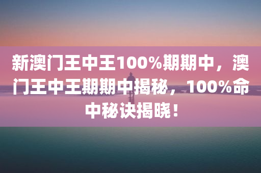 新澳门王中王100%期期中，澳门王中王期期中揭秘，100%命中秘诀揭晓！