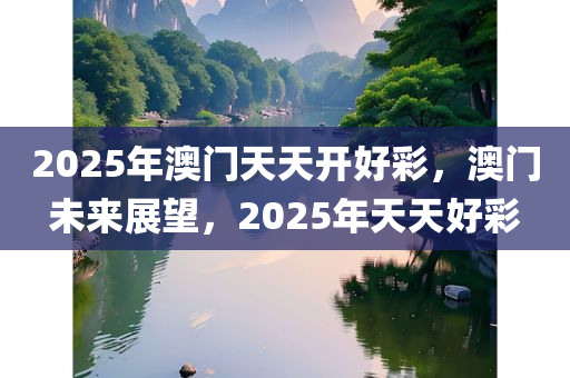 2025年澳门天天开好彩，澳门未来展望，2025年天天好彩