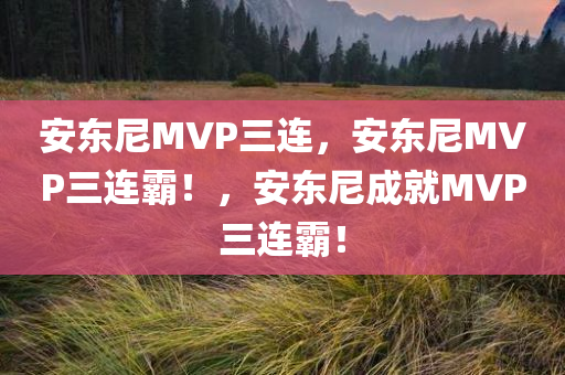 安东尼MVP三连，安东尼MVP三连霸！，安东尼成就MVP三连霸！