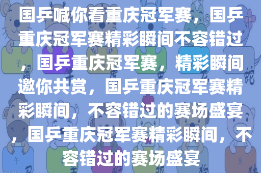 国乒喊你看重庆冠军赛，国乒重庆冠军赛精彩瞬间不容错过，国乒重庆冠军赛，精彩瞬间邀你共赏，国乒重庆冠军赛精彩瞬间，不容错过的赛场盛宴，国乒重庆冠军赛精彩瞬间，不容错过的赛场盛宴