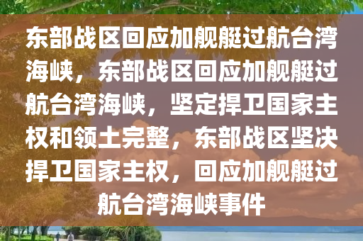 东部战区回应加舰艇过航台湾海峡，东部战区回应加舰艇过航台湾海峡，坚定捍卫国家主权和领土完整，东部战区坚决捍卫国家主权，回应加舰艇过航台湾海峡事件