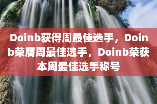 Doinb获得周最佳选手，Doinb荣膺周最佳选手，Doinb荣获本周最佳选手称号