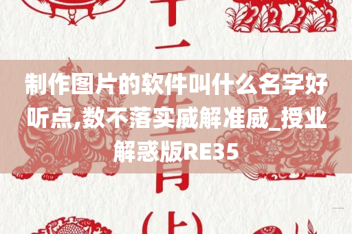 制作图片的软件叫什么名字好听点,数不落实威解准威_授业解惑版RE35