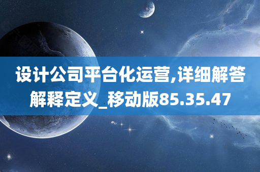 设计公司平台化运营,详细解答解释定义_移动版85.35.47