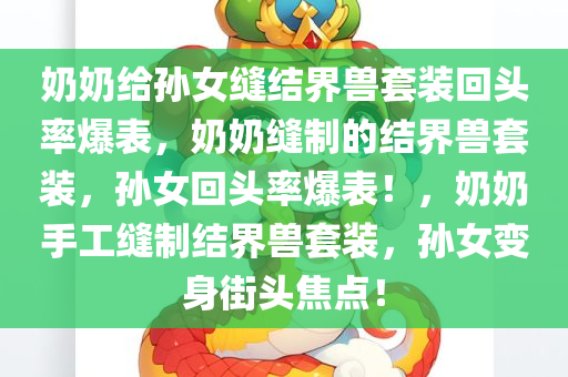 奶奶给孙女缝结界兽套装回头率爆表，奶奶缝制的结界兽套装，孙女回头率爆表！，奶奶手工缝制结界兽套装，孙女变身街头焦点！