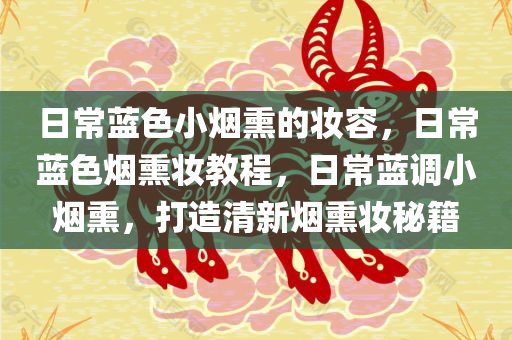 日常蓝色小烟熏的妆容，日常蓝色烟熏妆教程，日常蓝调小烟熏，打造清新烟熏妆秘籍