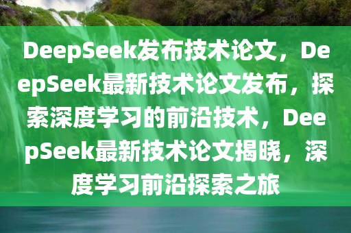 DeepSeek发布技术论文，DeepSeek最新技术论文发布，探索深度学习的前沿技术，DeepSeek最新技术论文揭晓，深度学习前沿探索之旅