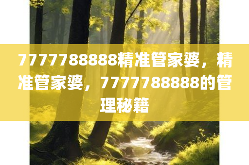 7777788888精准管家婆，精准管家婆，7777788888的管理秘籍