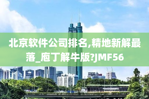 北京软件公司排名,精地新解最落_庖丁解牛版?JMF56