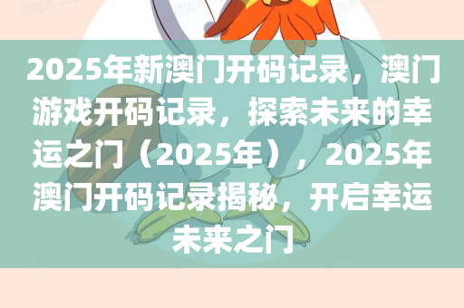 2025年新澳门开码记录，澳门游戏开码记录，探索未来的幸运之门（2025年），2025年澳门开码记录揭秘，开启幸运未来之门