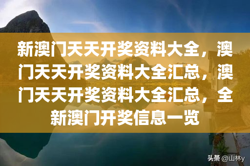 新澳门天天开奖资料大全，澳门天天开奖资料大全汇总，澳门天天开奖资料大全汇总，全新澳门开奖信息一览